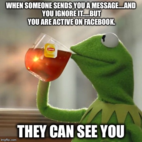But That's None Of My Business Meme | WHEN SOMEONE SENDS YOU A MESSAGE....AND YOU IGNORE IT.....BUT YOU ARE ACTIVE ON FACEBOOK. THEY CAN SEE YOU | image tagged in memes,but thats none of my business,kermit the frog | made w/ Imgflip meme maker
