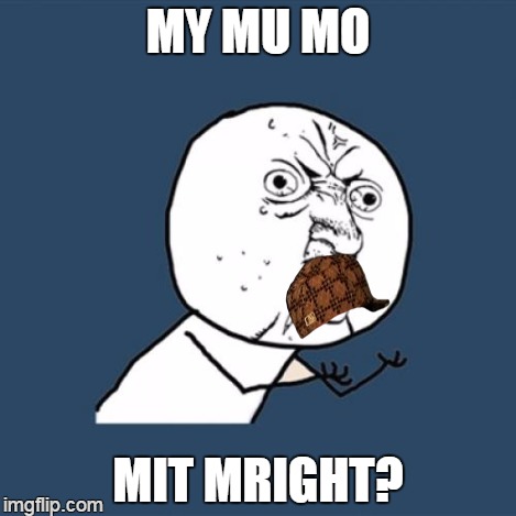 Y U No Meme | MY MU MO MIT MRIGHT? | image tagged in memes,y u no,scumbag | made w/ Imgflip meme maker
