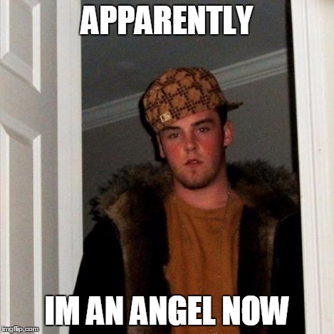 APPARENTLY IM AN ANGEL NOW | image tagged in memes,scumbag steve | made w/ Imgflip meme maker