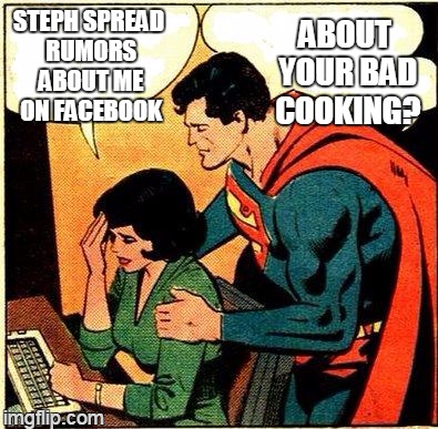 Superman & Lois Problems | STEPH SPREAD RUMORS ABOUT ME ON FACEBOOK ABOUT YOUR BAD COOKING? | image tagged in superman  lois problems,memes | made w/ Imgflip meme maker
