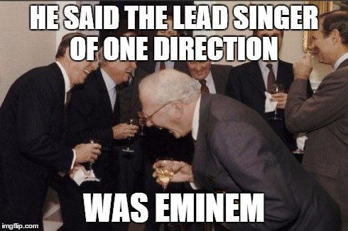 Laughing Men In Suits Meme | HE SAID THE LEAD SINGER OF ONE DIRECTION WAS EMINEM | image tagged in memes,laughing men in suits | made w/ Imgflip meme maker