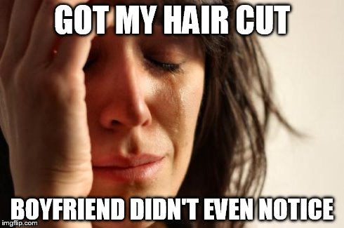 First World Problems Meme | GOT MY HAIR CUT BOYFRIEND DIDN'T EVEN NOTICE | image tagged in memes,first world problems | made w/ Imgflip meme maker
