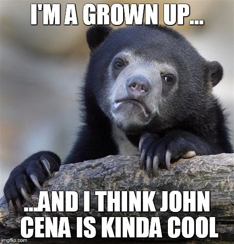 Confession Bear Meme | I'M A GROWN UP... ...AND I THINK JOHN CENA IS KINDA COOL | image tagged in memes,confession bear | made w/ Imgflip meme maker