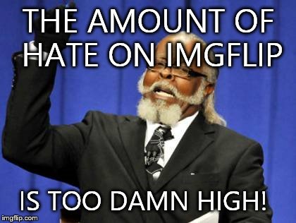 Too Damn High Meme | THE AMOUNT OF HATE ON IMGFLIP IS TOO DAMN HIGH! | image tagged in memes,too damn high | made w/ Imgflip meme maker
