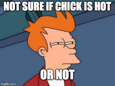 Futurama Fry Meme | NOT SURE IF CHICK IS HOT OR NOT | image tagged in memes,futurama fry | made w/ Imgflip meme maker