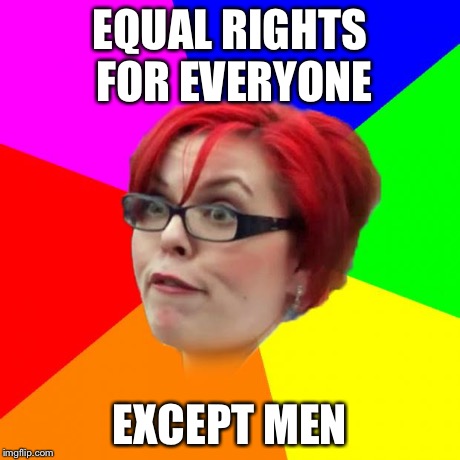 angry feminist | EQUAL RIGHTS FOR EVERYONE EXCEPT MEN | image tagged in angry feminist,feminist,hypocritical feminist,feminist rage | made w/ Imgflip meme maker