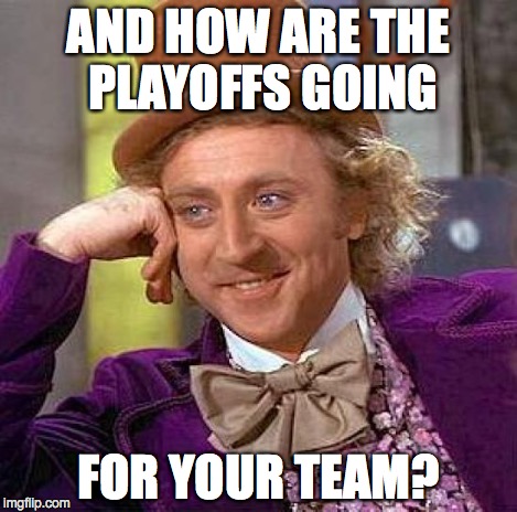 Creepy Condescending Wonka Meme | AND HOW ARE THE PLAYOFFS GOING FOR YOUR TEAM? | image tagged in memes,creepy condescending wonka | made w/ Imgflip meme maker