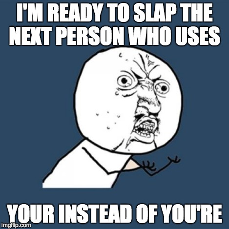 Y U No Meme | I'M READY TO SLAP THE NEXT PERSON WHO USES YOUR INSTEAD OF YOU'RE | image tagged in memes,y u no | made w/ Imgflip meme maker