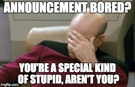 Captain Picard Facepalm Meme | ANNOUNCEMENT BORED? YOU'RE A SPECIAL KIND OF STUPID, AREN'T YOU? | image tagged in memes,captain picard facepalm | made w/ Imgflip meme maker