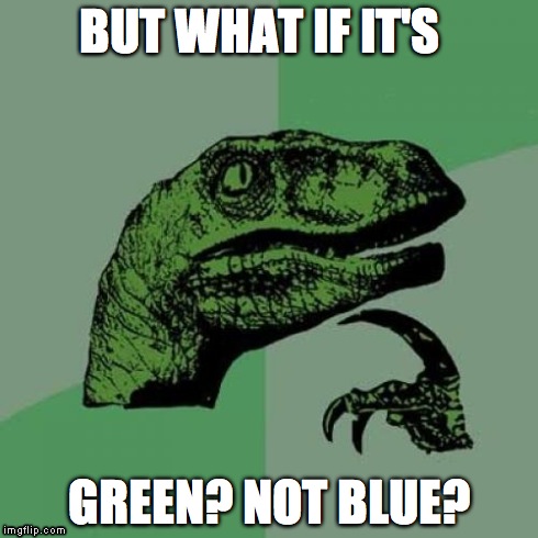 Philosoraptor Meme | BUT WHAT IF IT'S GREEN? NOT BLUE? | image tagged in memes,philosoraptor | made w/ Imgflip meme maker
