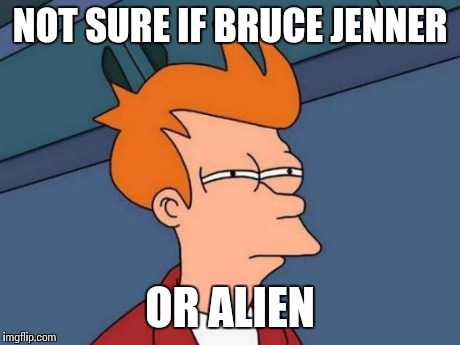 Futurama Fry | NOT SURE IF BRUCE JENNER OR ALIEN | image tagged in memes,futurama fry | made w/ Imgflip meme maker