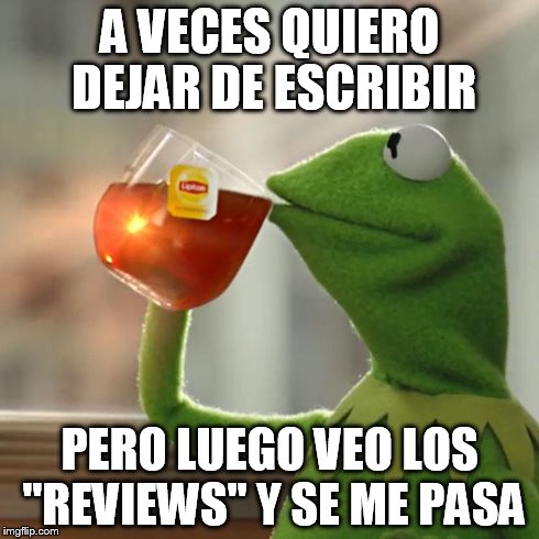 But That's None Of My Business | A VECES QUIERO DEJAR DE ESCRIBIR PERO LUEGO VEO LOS "REVIEWS" Y SE ME PASA | image tagged in memes,but thats none of my business,kermit the frog | made w/ Imgflip meme maker