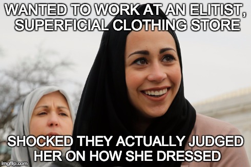 WANTED TO WORK AT AN ELITIST, SUPERFICIAL CLOTHING STORE SHOCKED THEY ACTUALLY JUDGED HER ON HOW SHE DRESSED | image tagged in islam,abercrombie,fitch | made w/ Imgflip meme maker