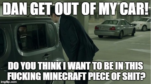 DAN GET OUT OF MY CAR! DO YOU THINK I WANT TO BE IN THIS F**KING MINECRAFT PIECE OF SHIT? | image tagged in minecraft car - veep,Veep | made w/ Imgflip meme maker