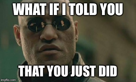 Matrix Morpheus Meme | WHAT IF I TOLD YOU THAT YOU JUST DID | image tagged in memes,matrix morpheus | made w/ Imgflip meme maker