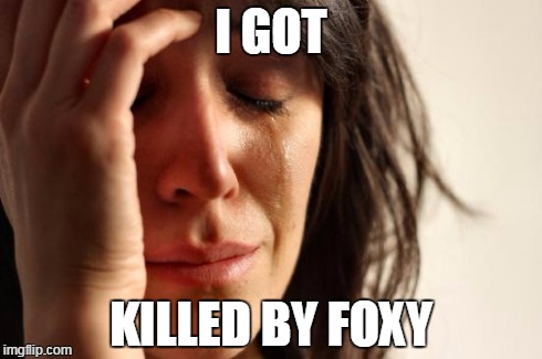 First World Problems | I GOT KILLED BY FOXY | image tagged in memes,first world problems | made w/ Imgflip meme maker