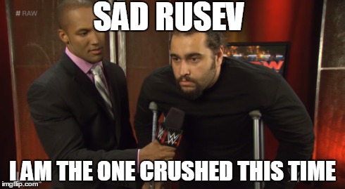 Sad Rusev | SAD RUSEV I AM THE ONE CRUSHED THIS TIME | image tagged in rusev,sad,wwe,crushed | made w/ Imgflip meme maker