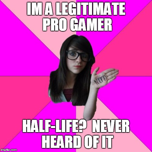 Idiot Nerd Girl Meme | IM A LEGITIMATE PRO GAMER HALF-LIFE?  NEVER HEARD OF IT | image tagged in memes,idiot nerd girl | made w/ Imgflip meme maker
