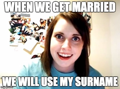 Overly Attached Girlfriend Meme | WHEN WE GET MARRIED WE WILL USE MY SURNAME | image tagged in memes,overly attached girlfriend | made w/ Imgflip meme maker