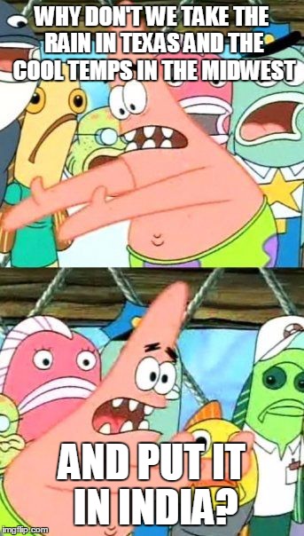 Put It Somewhere Else Patrick Meme | WHY DON'T WE TAKE THE RAIN IN TEXAS AND THE COOL TEMPS IN THE MIDWEST AND PUT IT IN INDIA? | image tagged in memes,put it somewhere else patrick | made w/ Imgflip meme maker