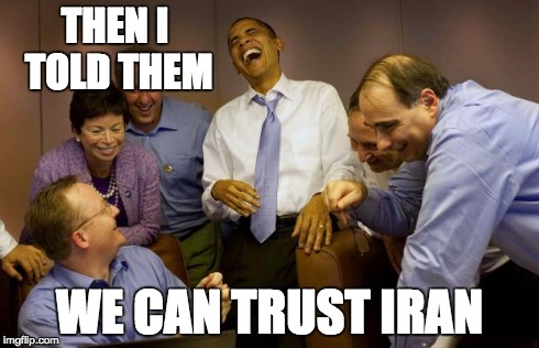 And then I said Obama | THEN I TOLD THEM WE CAN TRUST IRAN | image tagged in memes,and then i said obama | made w/ Imgflip meme maker