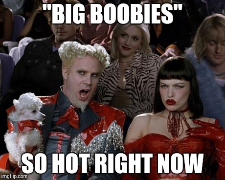 Mugatu So Hot Right Now Meme | "BIG BOOBIES" SO HOT RIGHT NOW | image tagged in memes,mugatu so hot right now | made w/ Imgflip meme maker