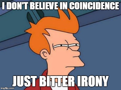 Futurama Fry | I DON'T BELIEVE IN COINCIDENCE JUST BITTER IRONY | image tagged in memes,futurama fry | made w/ Imgflip meme maker