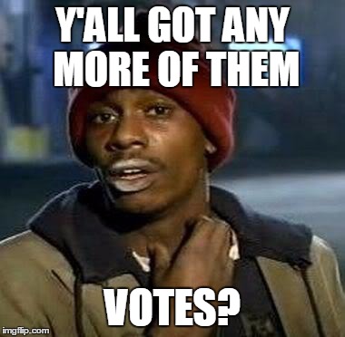 Y'all Got Any More Of That Meme | Y'ALL GOT ANY MORE OF THEM VOTES? | image tagged in tyrone biggums | made w/ Imgflip meme maker