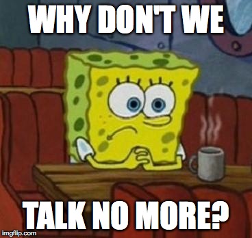 Lonely Spongebob | WHY DON'T WE TALK NO MORE? | image tagged in lonely spongebob | made w/ Imgflip meme maker