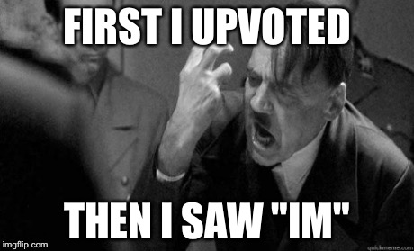 FIRST I UPVOTED THEN I SAW "IM" | made w/ Imgflip meme maker