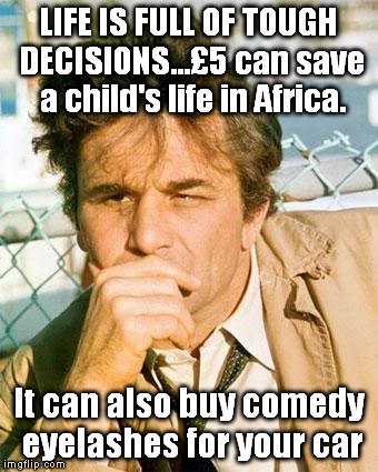 Life's Tough Decisions | LIFE IS FULL OF TOUGH DECISIONS...£5 can save a child's life in Africa. It can also buy comedy eyelashes for your car | image tagged in memes,hypocrisy | made w/ Imgflip meme maker