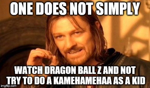 One Does Not Simply Meme | ONE DOES NOT SIMPLY WATCH DRAGON BALL Z AND NOT TRY TO DO A
KAMEHAMEHAA AS A KID | image tagged in memes,one does not simply | made w/ Imgflip meme maker
