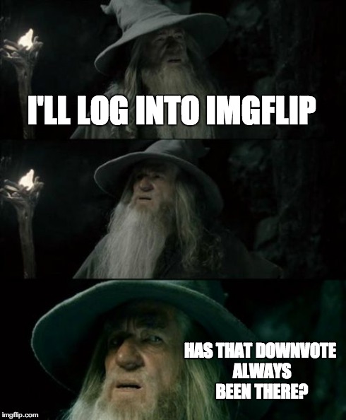 Confused Gandalf Meme | I'LL LOG INTO IMGFLIP HAS THAT DOWNVOTE ALWAYS BEEN THERE? | image tagged in memes,confused gandalf | made w/ Imgflip meme maker