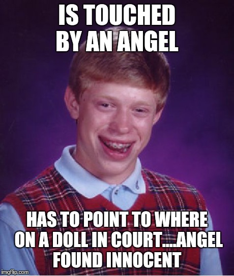 Bad Luck Brian | IS TOUCHED BY AN ANGEL HAS TO POINT TO WHERE ON A DOLL IN COURT....ANGEL FOUND INNOCENT | image tagged in memes,bad luck brian | made w/ Imgflip meme maker