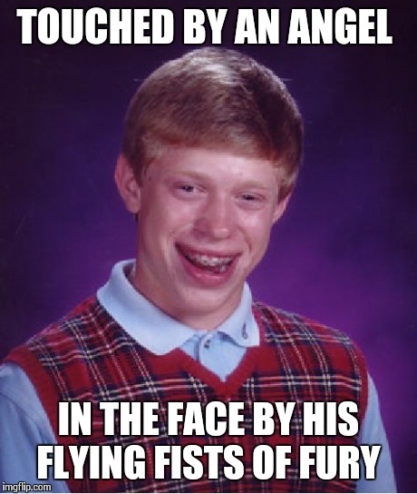 Bad Luck Brian | TOUCHED BY AN ANGEL IN THE FACE BY HIS FLYING FISTS OF FURY | image tagged in memes,bad luck brian | made w/ Imgflip meme maker