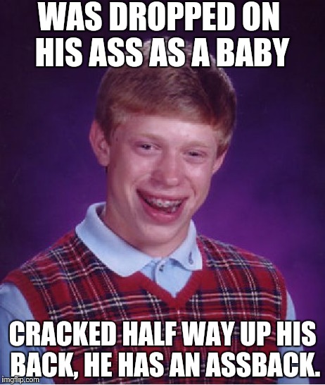 Bad Luck Brian Assback | WAS DROPPED ON HIS ASS AS A BABY CRACKED HALF WAY UP HIS BACK, HE HAS AN ASSBACK. | image tagged in memes,bad luck brian,nsfw | made w/ Imgflip meme maker