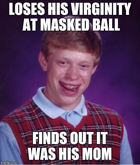 Bad Luck Brian Meme | LOSES HIS VIRGINITY AT MASKED BALL FINDS OUT IT WAS HIS MOM | image tagged in memes,bad luck brian | made w/ Imgflip meme maker