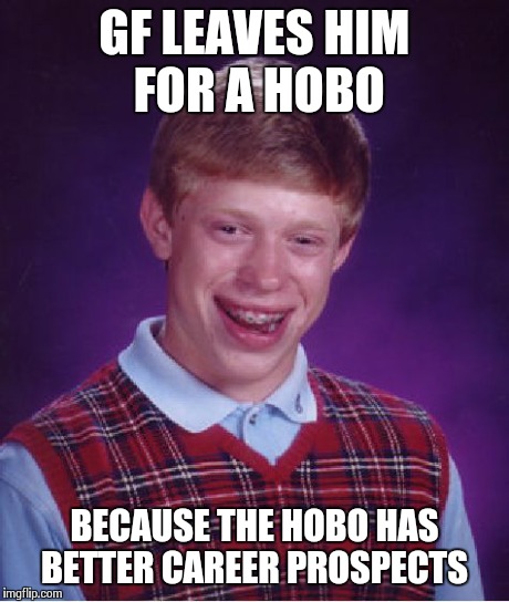Bad Luck Brian | GF LEAVES HIM FOR A HOBO BECAUSE THE HOBO HAS BETTER CAREER PROSPECTS | image tagged in memes,bad luck brian | made w/ Imgflip meme maker