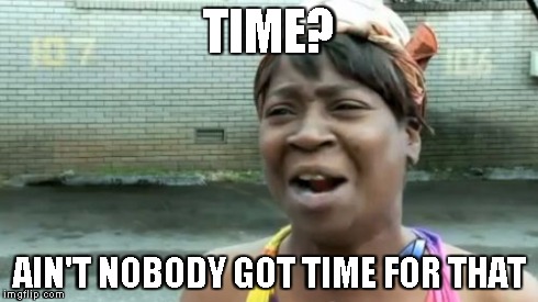 Ain't Nobody Got Time For That | TIME? AIN'T NOBODY GOT TIME FOR THAT | image tagged in memes,aint nobody got time for that | made w/ Imgflip meme maker