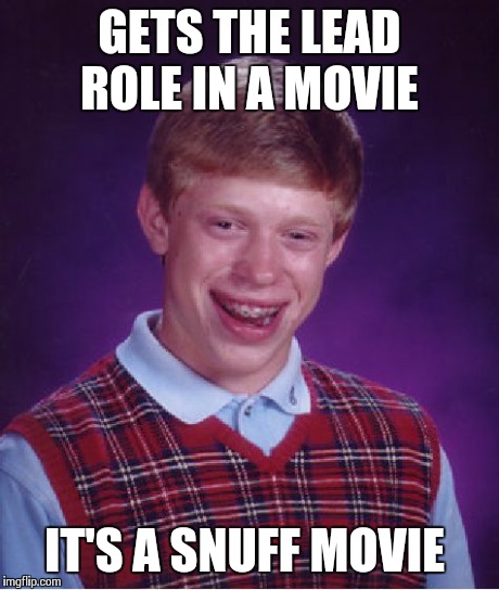 Bad Luck Brian | GETS THE LEAD ROLE IN A MOVIE IT'S A SNUFF MOVIE | image tagged in memes,bad luck brian | made w/ Imgflip meme maker