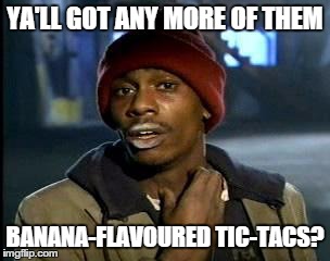 I seriously can't stop eating them... If I eat enough, reckon they'll make me fat? | YA'LL GOT ANY MORE OF THEM BANANA-FLAVOURED TIC-TACS? | image tagged in ya'll got any more of that x | made w/ Imgflip meme maker