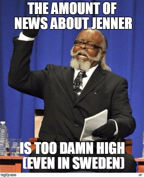 The amount of X is too damn high | THE AMOUNT OF NEWS ABOUT JENNER IS TOO DAMN HIGH (EVEN IN SWEDEN) | image tagged in the amount of x is too damn high | made w/ Imgflip meme maker
