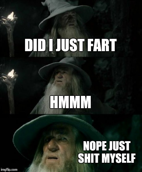Confused Gandalf | DID I JUST FART HMMM NOPE JUST SHIT MYSELF | image tagged in memes,confused gandalf | made w/ Imgflip meme maker