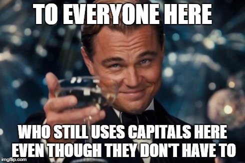 Leonardo Dicaprio Cheers Meme | TO EVERYONE HERE WHO STILL USES CAPITALS HERE EVEN THOUGH THEY DON'T HAVE TO | image tagged in memes,leonardo dicaprio cheers | made w/ Imgflip meme maker