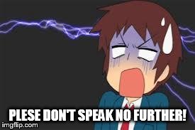 Kyon shocked | PLESE DON'T SPEAK NO FURTHER! | image tagged in kyon shocked | made w/ Imgflip meme maker