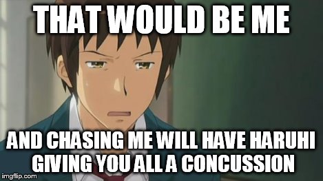 Kyon WTF | THAT WOULD BE ME AND CHASING ME WILL HAVE HARUHI GIVING YOU ALL A CONCUSSION | image tagged in kyon wtf | made w/ Imgflip meme maker