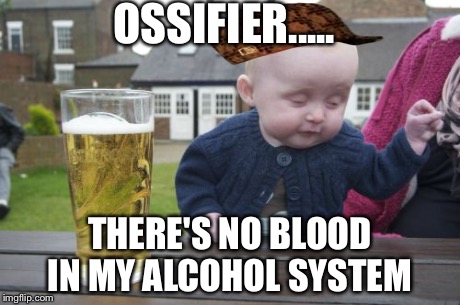 Drunk Baby | OSSIFIER..... THERE'S NO BLOOD IN MY ALCOHOL SYSTEM | image tagged in memes,drunk baby,scumbag | made w/ Imgflip meme maker