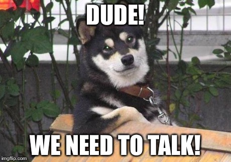 Cool dog | DUDE! WE NEED TO TALK! | image tagged in cool dog | made w/ Imgflip meme maker
