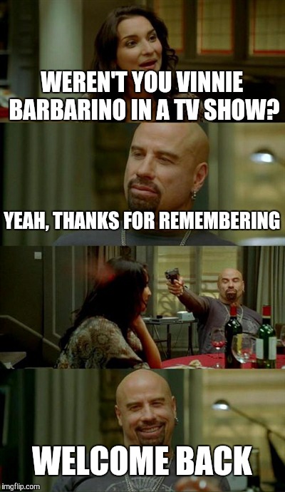 Skinhead John Travolta Meme | WEREN'T YOU VINNIE BARBARINO IN A TV SHOW? YEAH, THANKS FOR REMEMBERING WELCOME BACK | image tagged in memes,skinhead john travolta | made w/ Imgflip meme maker