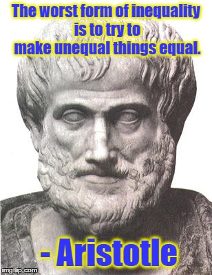 Aristotle | The worst form of inequality is to try to make unequal things equal. - Aristotle | image tagged in aristotle,equality | made w/ Imgflip meme maker